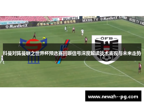 科曼对阵曼联之世界杯预选赛回暖信号深度解读战术表现与未来走势