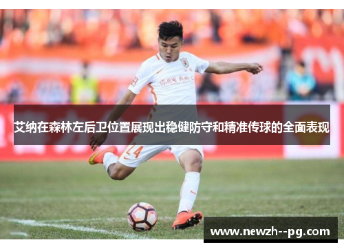 艾纳在森林左后卫位置展现出稳健防守和精准传球的全面表现 艾纳在森林左后卫位置展现出稳健防守和精准传球的全面表现